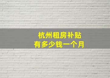 杭州租房补贴有多少钱一个月