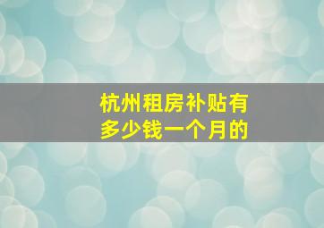 杭州租房补贴有多少钱一个月的