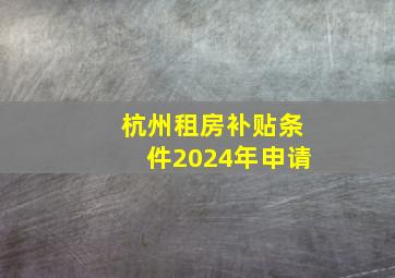 杭州租房补贴条件2024年申请