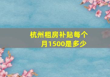 杭州租房补贴每个月1500是多少