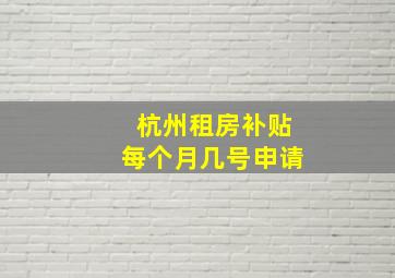 杭州租房补贴每个月几号申请