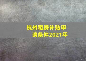 杭州租房补贴申请条件2021年