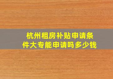 杭州租房补贴申请条件大专能申请吗多少钱