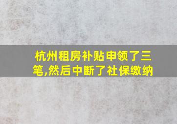 杭州租房补贴申领了三笔,然后中断了社保缴纳