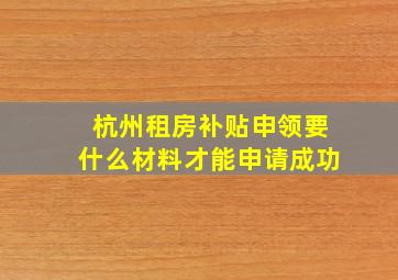 杭州租房补贴申领要什么材料才能申请成功