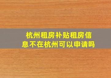 杭州租房补贴租房信息不在杭州可以申请吗