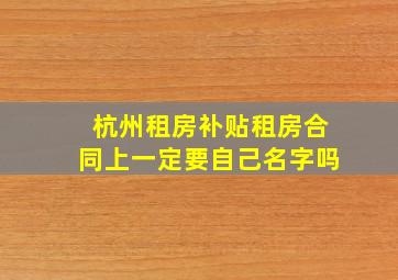 杭州租房补贴租房合同上一定要自己名字吗