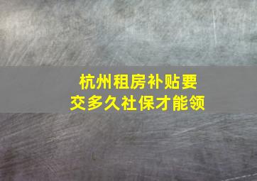 杭州租房补贴要交多久社保才能领