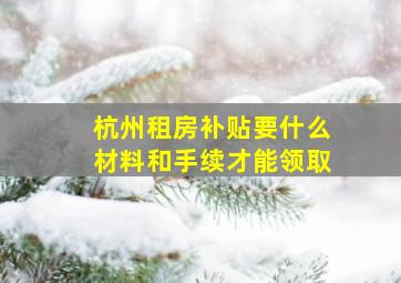 杭州租房补贴要什么材料和手续才能领取