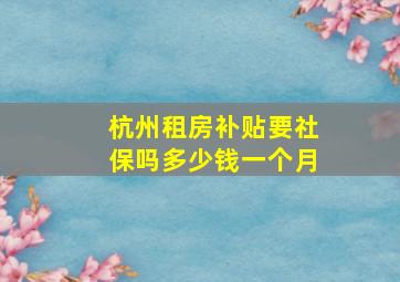 杭州租房补贴要社保吗多少钱一个月