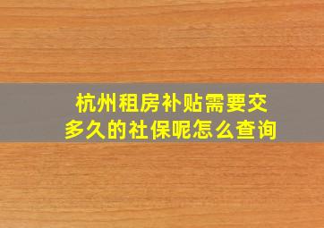 杭州租房补贴需要交多久的社保呢怎么查询