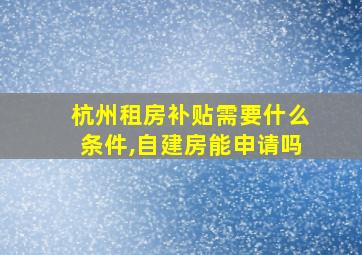 杭州租房补贴需要什么条件,自建房能申请吗