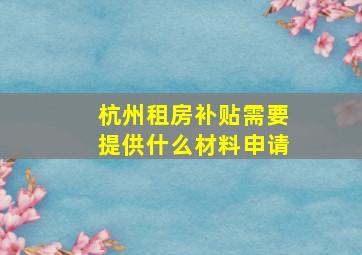 杭州租房补贴需要提供什么材料申请