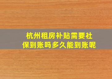 杭州租房补贴需要社保到账吗多久能到账呢