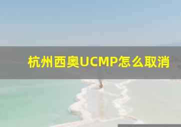 杭州西奥UCMP怎么取消