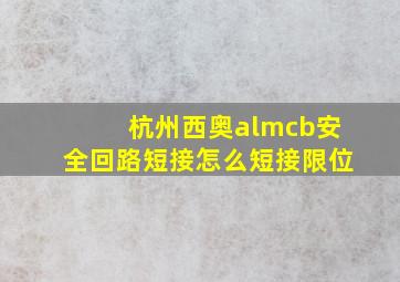 杭州西奥almcb安全回路短接怎么短接限位