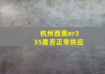 杭州西奥er335是否正常供应