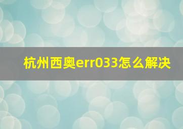 杭州西奥err033怎么解决