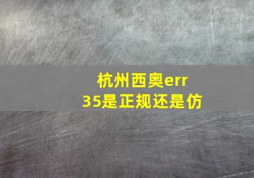 杭州西奥err35是正规还是仿