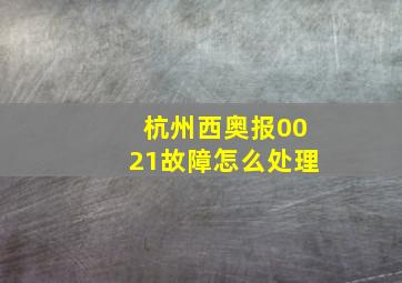 杭州西奥报0021故障怎么处理