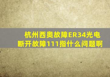 杭州西奥故障ER34光电断开故障111指什么问题啊