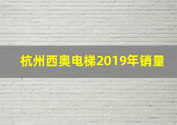 杭州西奥电梯2019年销量