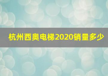 杭州西奥电梯2020销量多少