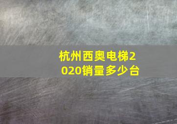 杭州西奥电梯2020销量多少台