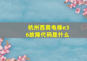 杭州西奥电梯e36故障代码是什么