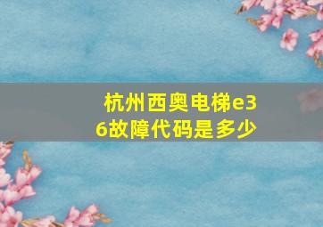 杭州西奥电梯e36故障代码是多少