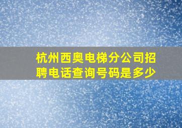 杭州西奥电梯分公司招聘电话查询号码是多少