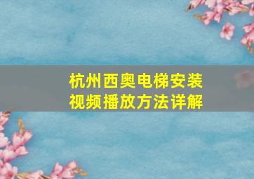 杭州西奥电梯安装视频播放方法详解