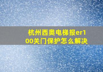 杭州西奥电梯报er100关门保护怎么解决