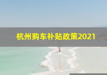 杭州购车补贴政策2021