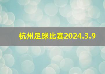 杭州足球比赛2024.3.9