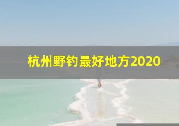 杭州野钓最好地方2020