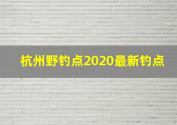 杭州野钓点2020最新钓点