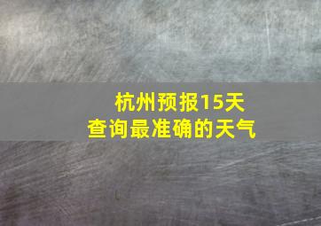 杭州预报15天查询最准确的天气