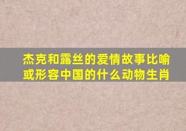 杰克和露丝的爱情故事比喻或形容中国的什么动物生肖