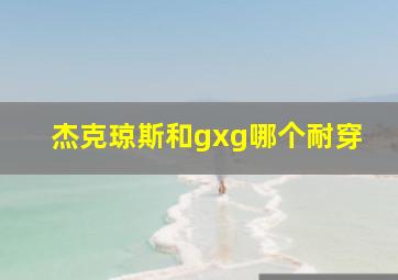 杰克琼斯和gxg哪个耐穿