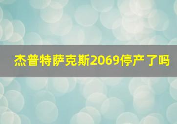 杰普特萨克斯2069停产了吗