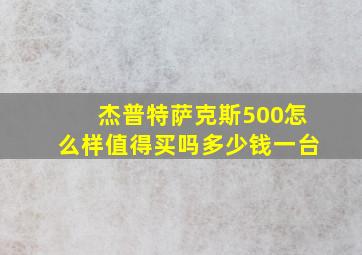 杰普特萨克斯500怎么样值得买吗多少钱一台