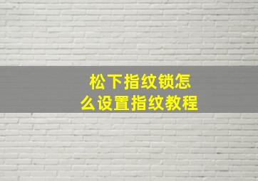 松下指纹锁怎么设置指纹教程