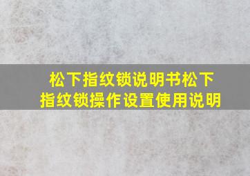 松下指纹锁说明书松下指纹锁操作设置使用说明