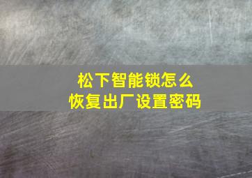 松下智能锁怎么恢复出厂设置密码