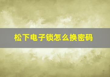 松下电子锁怎么换密码