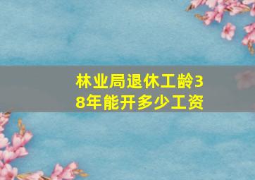 林业局退休工龄38年能开多少工资