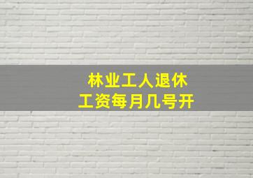 林业工人退休工资每月几号开