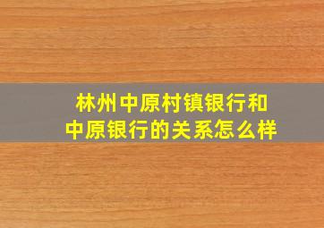 林州中原村镇银行和中原银行的关系怎么样