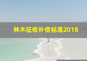 林木征收补偿标准2018